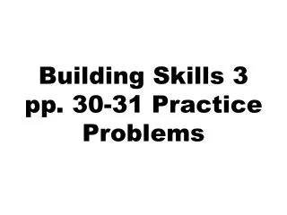 Building Skills 3 pp. 30-31 Practice Problems