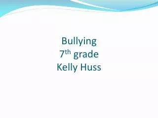 Bullying 7 th grade Kelly Huss