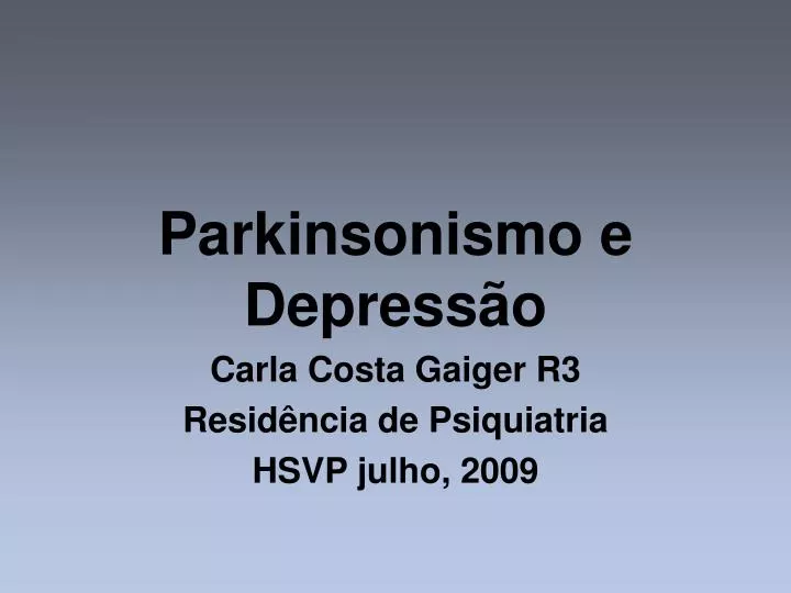 parkinsonismo e depress o carla costa gaiger r3 resid ncia de psiquiatria hsvp julho 2009