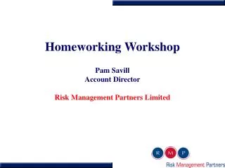 Homeworking Workshop Pam Savill Account Director Risk Management Partners Limited