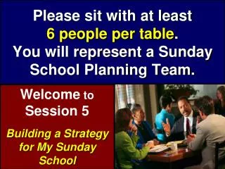 Please sit with at least 6 people per table . You will represent a Sunday School Planning Team.