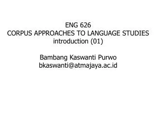 ENG 626 CORPUS APPROACHES TO LANGUAGE STUDIES introduction (01) Bambang Kaswanti Purwo