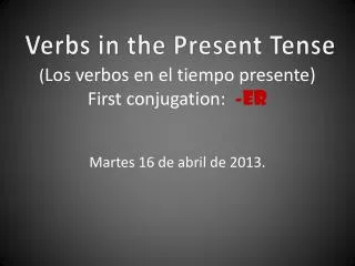 ( Los verbos en el tiempo presente ) First conjugation: -ER