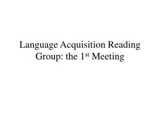 Language Acquisition Reading Group: the 1 st Meeting