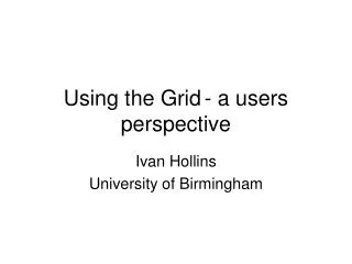 Using the Grid	- a users perspective