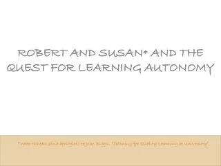 ROBERT AND SUSAN * AND THE QUEST FOR LEARNING AUTONOMY