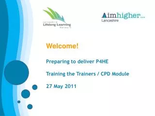 Welcome! Preparing to deliver P4HE Training the Trainers / CPD Module 27 May 2011