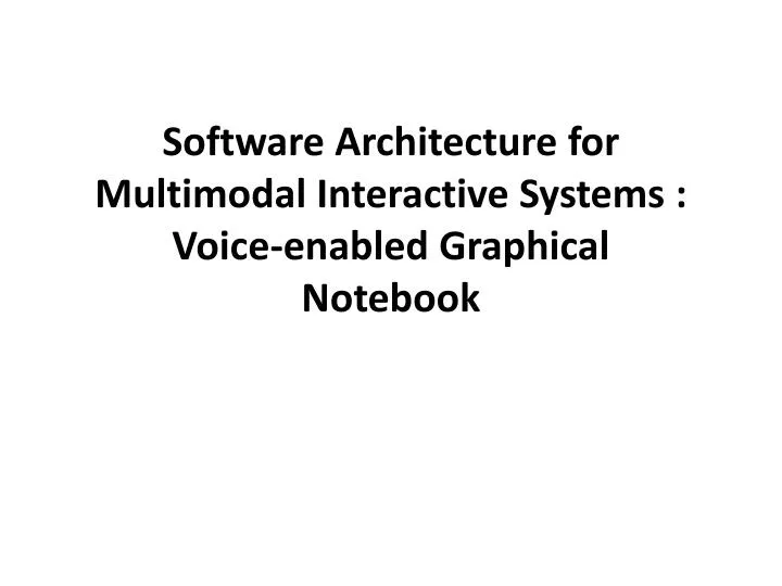 software architecture for multimodal interactive systems voice enabled graphical notebook