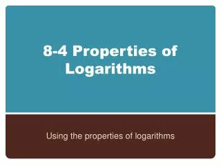 8-4 Properties of Logarithms