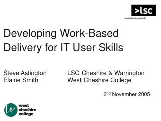 Developing Work-Based Delivery for IT User Skills Steve Astington		LSC Cheshire &amp; Warrington
