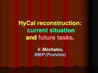 HyCal reconstruction: current situation and future tasks . V. Mochalov, IHEP (Protvino)