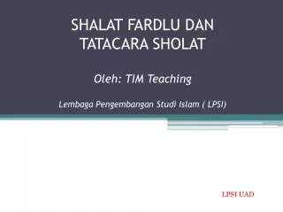 SHALAT FARDLU DAN TATACARA SHOLAT Oleh : TIM Teaching Lembaga Pengembangan Studi Islam ( LPSI)