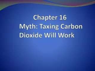 Chapter 16 	 Myth: Taxing Carbon 	 Dioxide Will Work