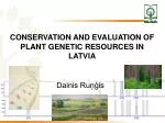 CONSERVATION AND EVALUATION OF PLANT GENETIC RESOURCES IN LATVIA
