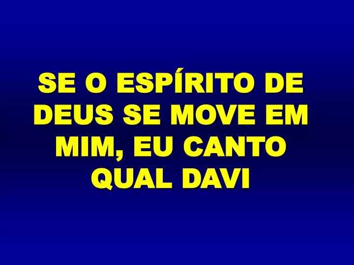 se o esp rito de deus se move em mim eu canto qual davi