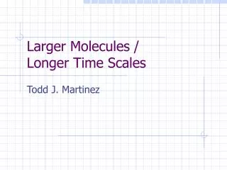 Larger Molecules / Longer Time Scales