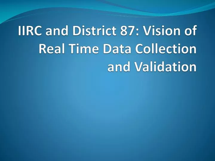 iirc and district 87 vision of real time data collection and validation