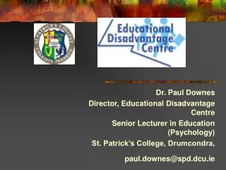 Dr. Paul Downes Director, Educational Disadvantage Centre