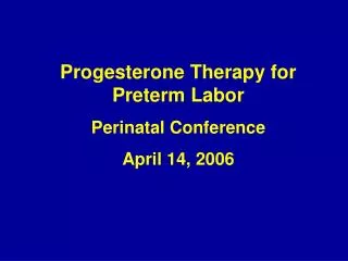 Progesterone Therapy for Preterm Labor Perinatal Conference April 14, 2006