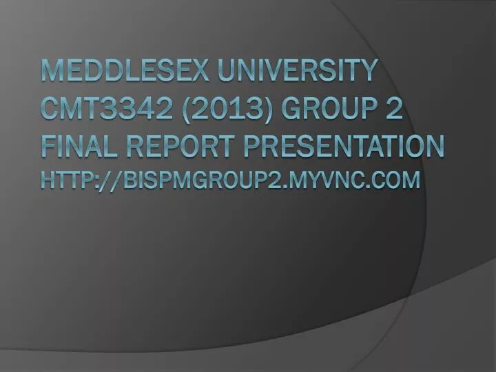 meddlesex university cmt3342 2013 group 2 final report presentation http bispmgroup2 myvnc com