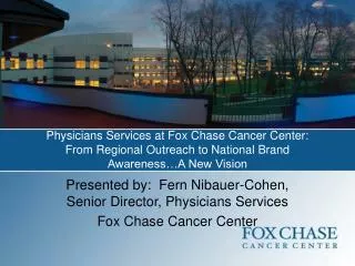 Presented by: Fern Nibauer-Cohen, Senior Director, Physicians Services Fox Chase Cancer Center