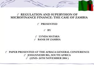REGULATION AND SUPERVISION OF MICROFINANCE FINANCE: THE CASE OF ZAMBIA PRESENTED BY LYNDA MATAKA