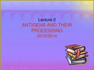 Lecture 2 ANTIGENS AND THEIR PROCESSING 2013/2014