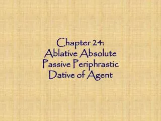 Chapter 24: Ablative Absolute Passive Periphrastic Dative of Agent