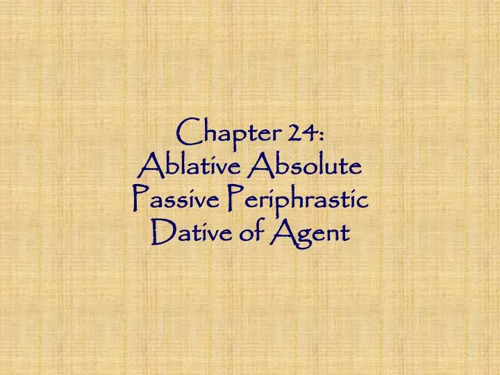 chapter 24 ablative absolute passive periphrastic dative of agent