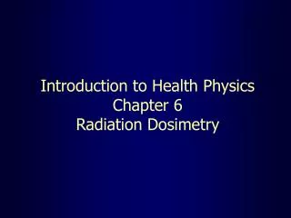 Introduction to Health Physics Chapter 6 Radiation Dosimetry
