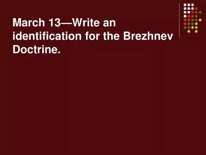 march 13 write an identification for the brezhnev doctrine