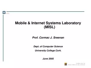 Mobile &amp; Internet Systems Laboratory (MISL) Prof. Cormac J. Sreenan Dept. of Computer Science