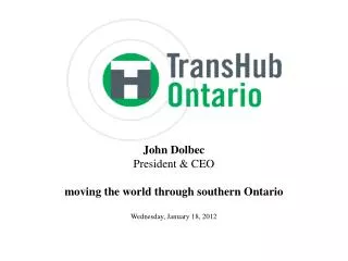John Dolbec President &amp; CEO moving the world through southern Ontario Wednesday, January 18, 2012
