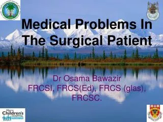 Medical Problems In The Surgical Patient Dr Osama Bawazir FRCSI, FRCS(Ed), FRCS (glas), FRCSC.