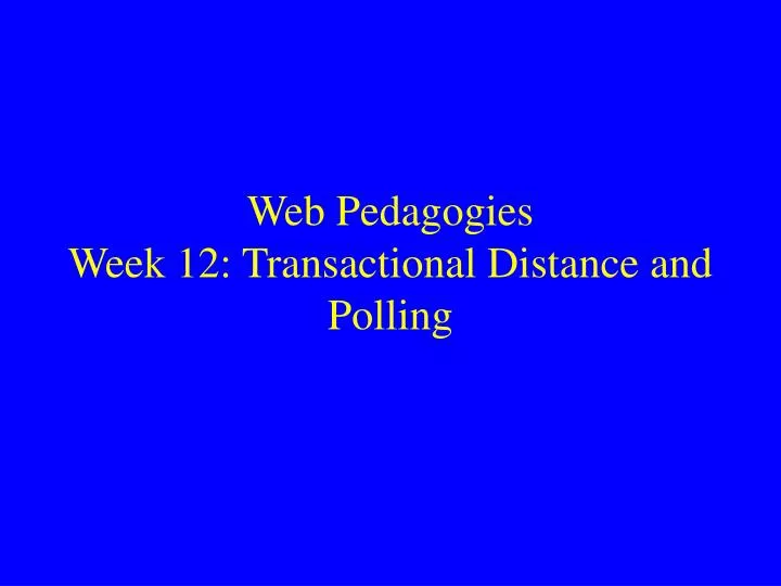 web pedagogies week 12 transactional distance and polling