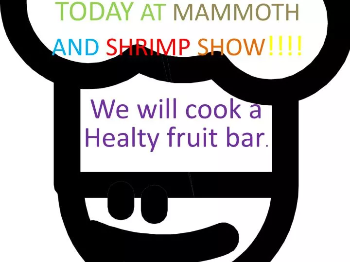today at mammoth and s hrimp show