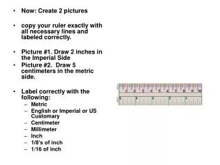 Now: Create 2 pictures copy your ruler exactly with all necessary lines and labeled correctly.