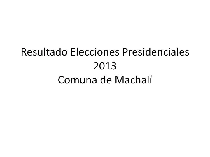 resultado elecciones presidenciales 2013 comuna de machal