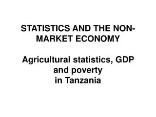 STATISTICS AND THE NON-MARKET ECONOMY Agricultural statistics, GDP and poverty in Tanzania