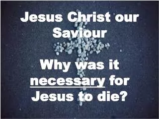 Jesus Christ our Saviour Why was it necessary for Jesus to die?