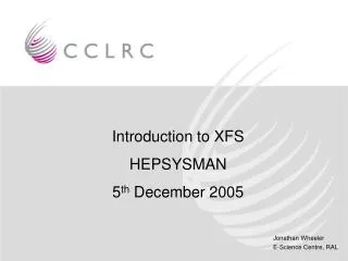 Introduction to XFS HEPSYSMAN 5 th December 2005