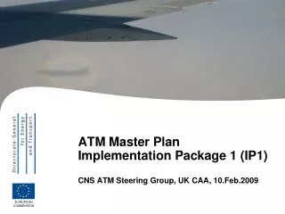 ATM Master Plan Implementation Package 1 (IP1) CNS ATM Steering Group, UK CAA, 10.Feb.2009