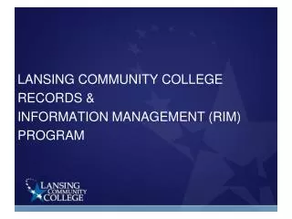 LANSING COMMUNITY COLLEGE RECORDS &amp; INFORMATION MANAGEMENT (RIM) PROGRAM