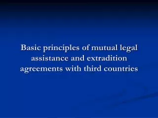 Basic principles of mutual legal assistance and extradition agreements with third countries