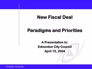 New Fiscal Deal Paradigms and Priorities A Presentation to: Edmonton City Council April 15, 2004