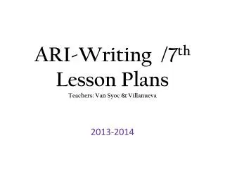 ARI-Writing /7 th Lesson Plans Teachers: Van Syoc &amp; Villanueva