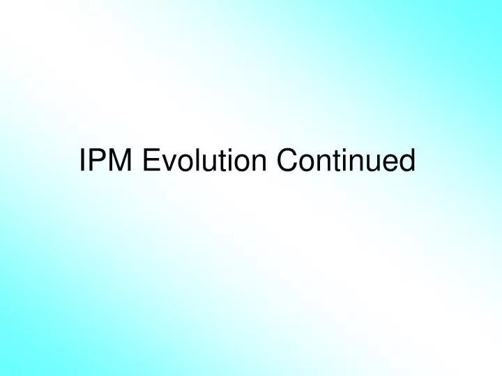 ipm evolution continued