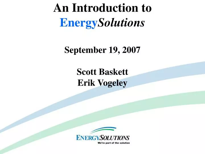an introduction to energy solutions september 19 2007 scott baskett erik vogeley