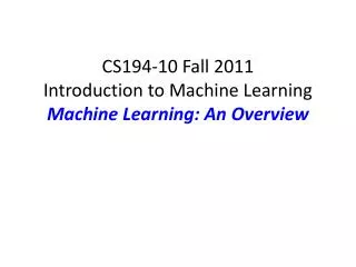 CS194-10 Fall 2011 Introduction to Machine Learning Machine Learning: An Overview