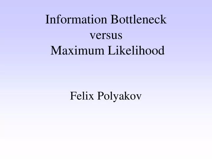 information bottleneck versus maximum likelihood